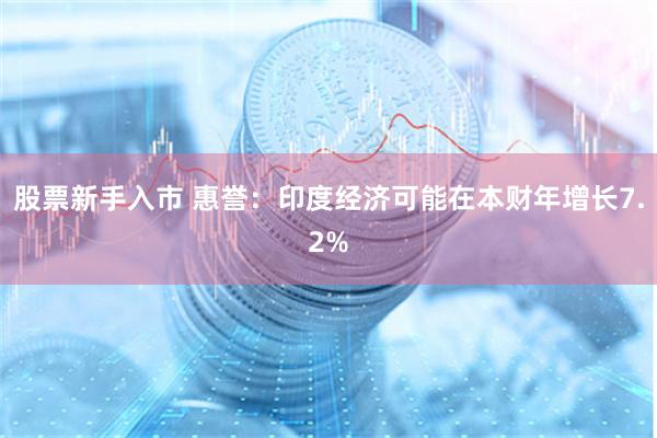 股票新手入市 惠誉：印度经济可能在本财年增长7.2%