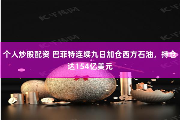 个人炒股配资 巴菲特连续九日加仓西方石油，持仓达154亿美元