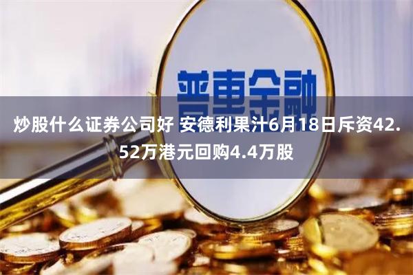 炒股什么证券公司好 安德利果汁6月18日斥资42.52万港元回购4.4万股