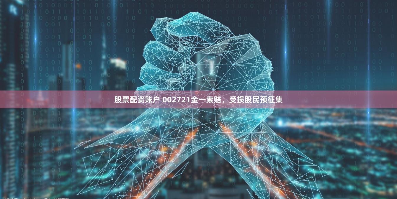 股票配资账户 002721金一索赔，受损股民预征集