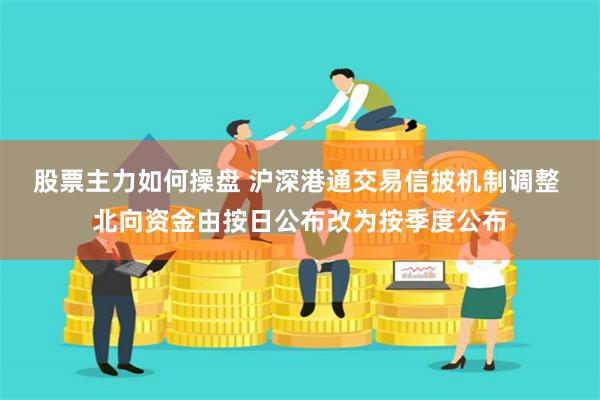 股票主力如何操盘 沪深港通交易信披机制调整 北向资金由按日公布改为按季度公布