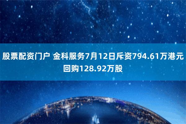 股票配资门户 金科服务7月12日斥资794.61万港元回购128.92万股