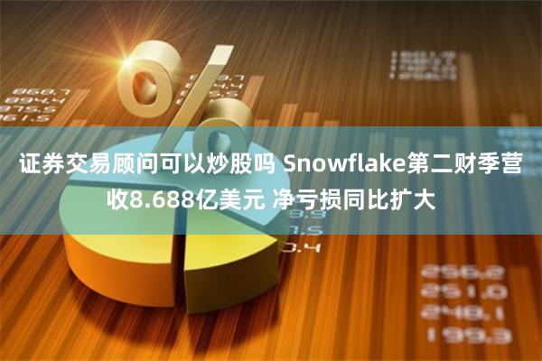 证券交易顾问可以炒股吗 Snowflake第二财季营收8.688亿美元 净亏损同比扩大