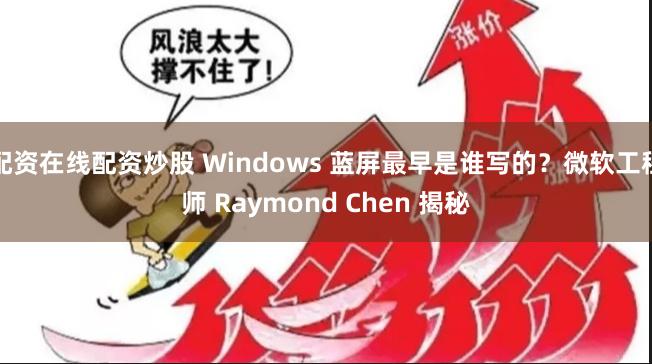 配资在线配资炒股 Windows 蓝屏最早是谁写的？微软工程师 Raymond Chen 揭秘