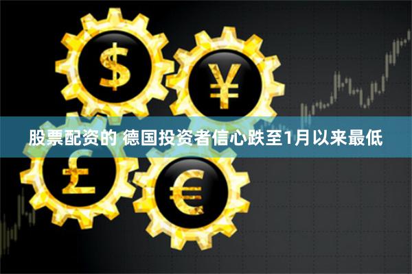 股票配资的 德国投资者信心跌至1月以来最低