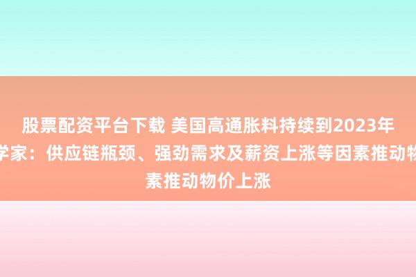 股票配资平台下载 美国高通胀料持续到2023年！经济学家：供应链瓶颈、强劲需求及薪资上涨等因素推动物价上涨