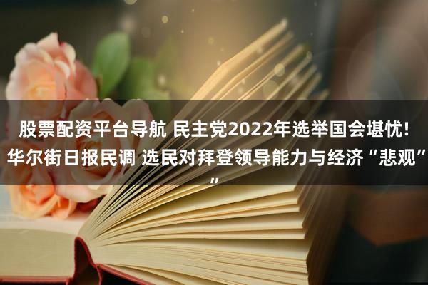 股票配资平台导航 民主党2022年选举国会堪忧! 华尔街日报民调 选民对拜登领导能力与经济“悲观”