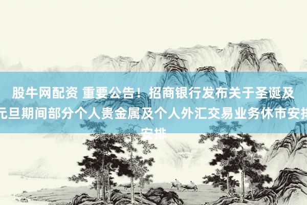 股牛网配资 重要公告！招商银行发布关于圣诞及元旦期间部分个人贵金属及个人外汇交易业务休市安排