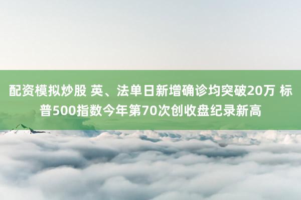 配资模拟炒股 英、法单日新增确诊均突破20万 标普500指数今年第70次创收盘纪录新高