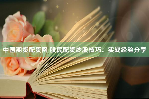 中国期货配资网 股民配资炒股技巧：实战经验分享