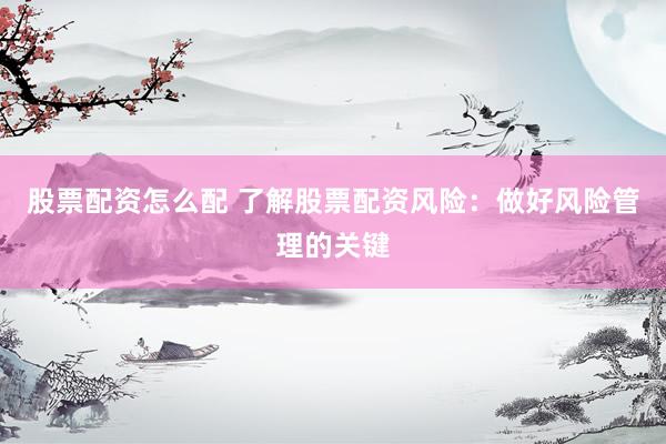股票配资怎么配 了解股票配资风险：做好风险管理的关键