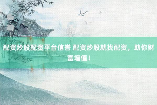 配资炒股配资平台信誉 配资炒股就找配资，助你财富增值！