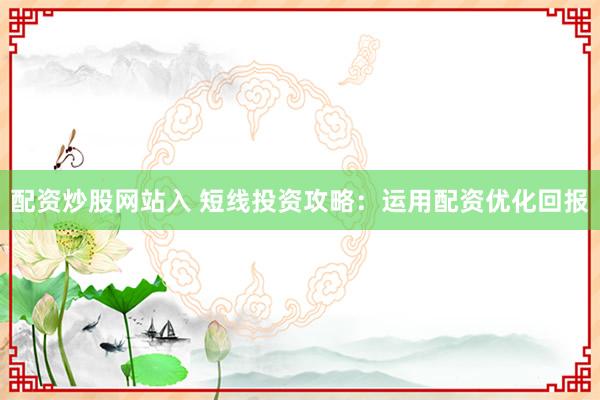 配资炒股网站入 短线投资攻略：运用配资优化回报
