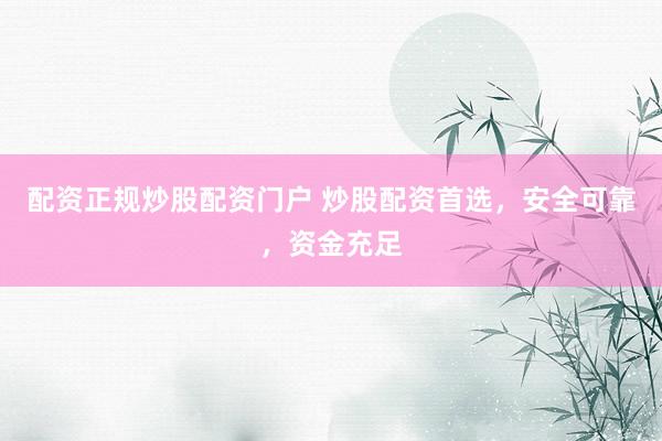 配资正规炒股配资门户 炒股配资首选，安全可靠，资金充足