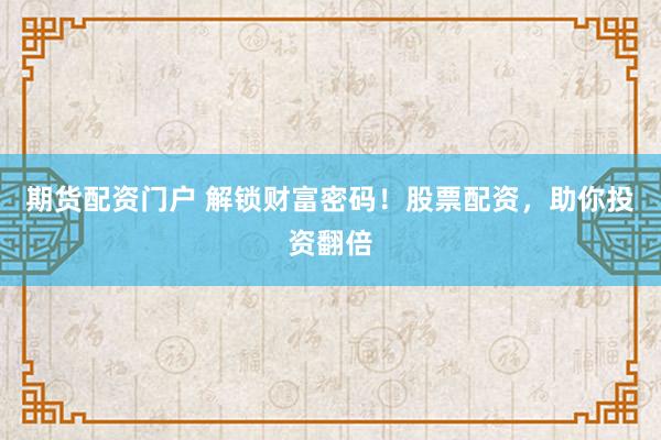 期货配资门户 解锁财富密码！股票配资，助你投资翻倍