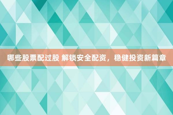 哪些股票配过股 解锁安全配资，稳健投资新篇章