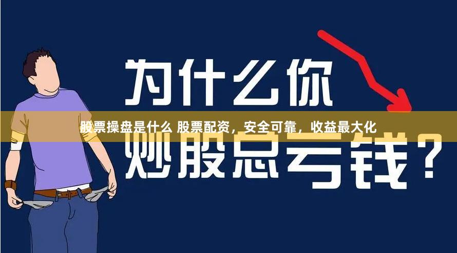 股票操盘是什么 股票配资，安全可靠，收益最大化