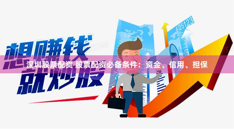 深圳股票配资 股票配资必备条件：资金、信用、担保