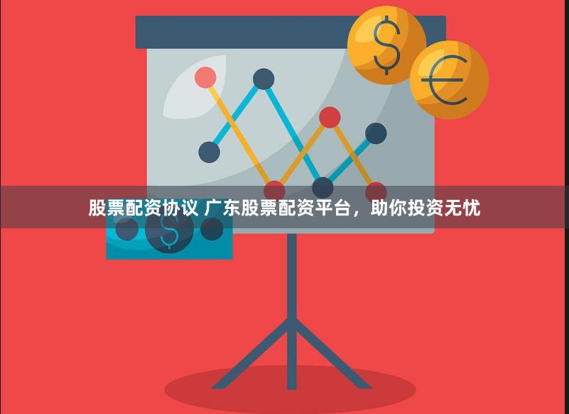股票配资协议 广东股票配资平台，助你投资无忧