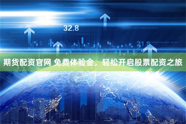 期货配资官网 免费体验金，轻松开启股票配资之旅