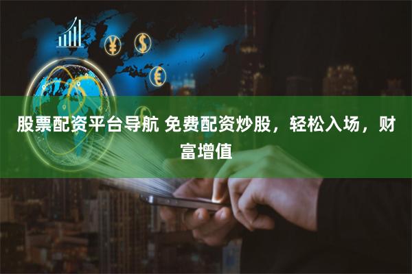 股票配资平台导航 免费配资炒股，轻松入场，财富增值