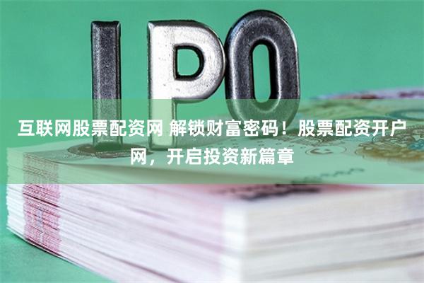互联网股票配资网 解锁财富密码！股票配资开户网，开启投资新篇章