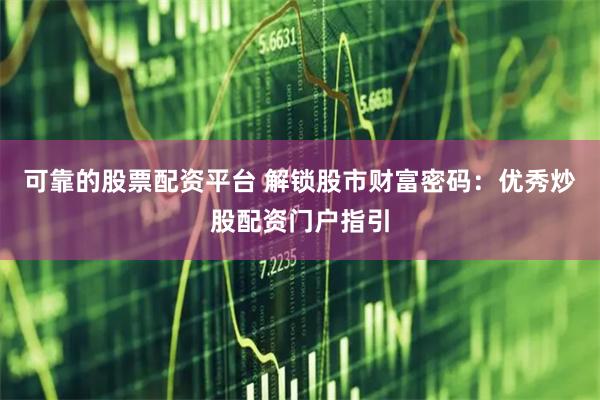 可靠的股票配资平台 解锁股市财富密码：优秀炒股配资门户指引