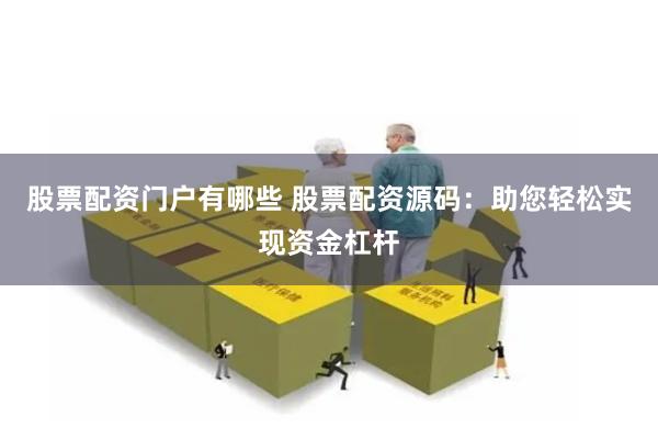 股票配资门户有哪些 股票配资源码：助您轻松实现资金杠杆