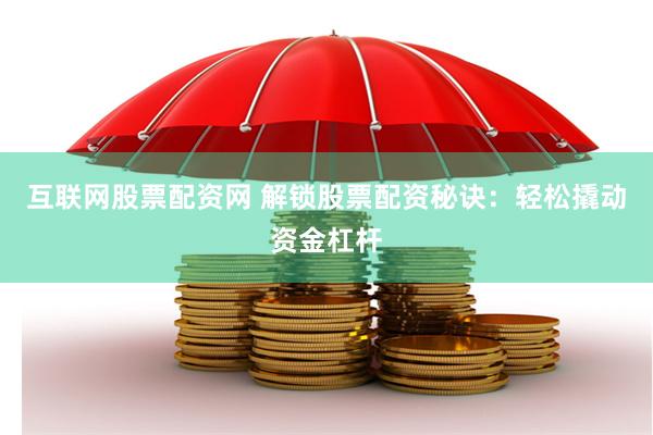 互联网股票配资网 解锁股票配资秘诀：轻松撬动资金杠杆