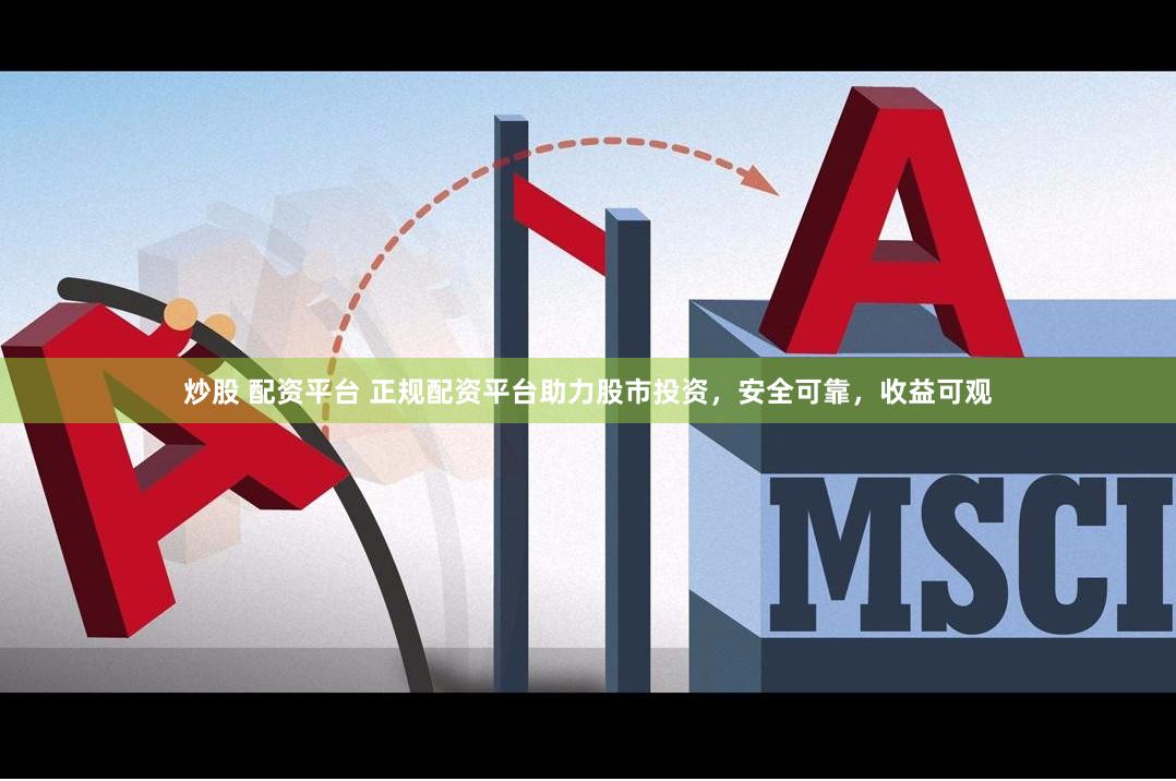 炒股 配资平台 正规配资平台助力股市投资，安全可靠，收益可观