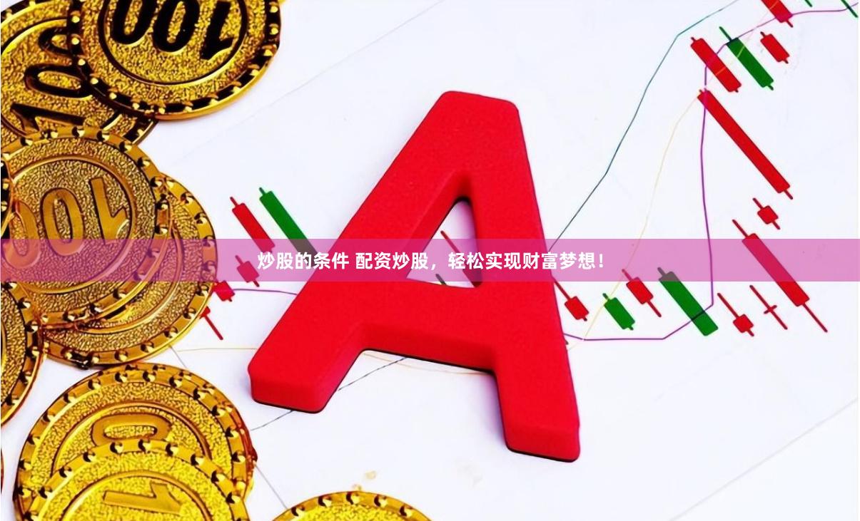 炒股的条件 配资炒股，轻松实现财富梦想！