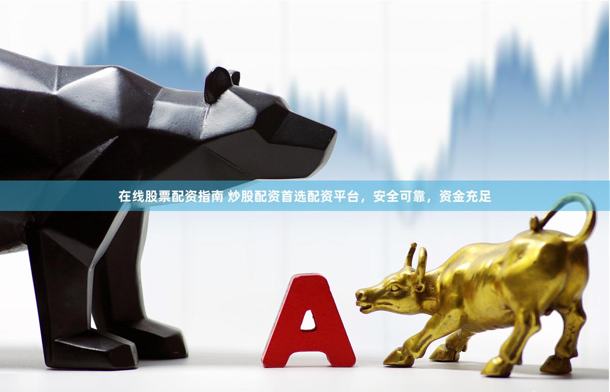 在线股票配资指南 炒股配资首选配资平台，安全可靠，资金充足