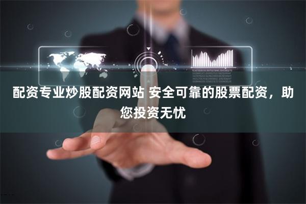 配资专业炒股配资网站 安全可靠的股票配资，助您投资无忧