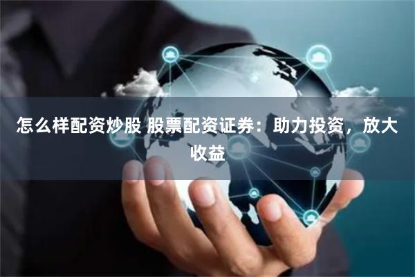 怎么样配资炒股 股票配资证券：助力投资，放大收益