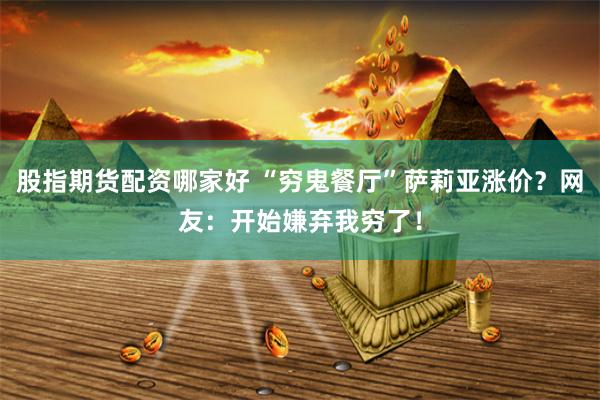 股指期货配资哪家好 “穷鬼餐厅”萨莉亚涨价？网友：开始嫌弃我穷了！