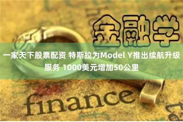一家天下股票配资 特斯拉为Model Y推出续航升级服务 1000美元增加50公里