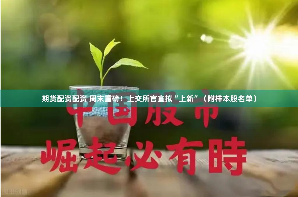 期货配资配资 周末重磅！上交所官宣拟“上新”（附样本股名单）