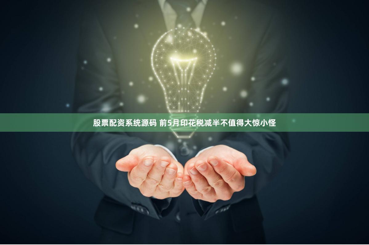 股票配资系统源码 前5月印花税减半不值得大惊小怪