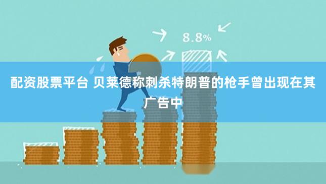 配资股票平台 贝莱德称刺杀特朗普的枪手曾出现在其广告中