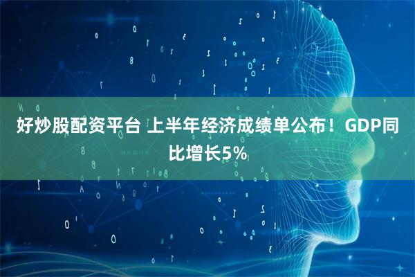 好炒股配资平台 上半年经济成绩单公布！GDP同比增长5%