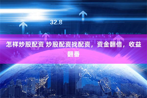 怎样炒股配资 炒股配资找配资，资金翻倍，收益翻番