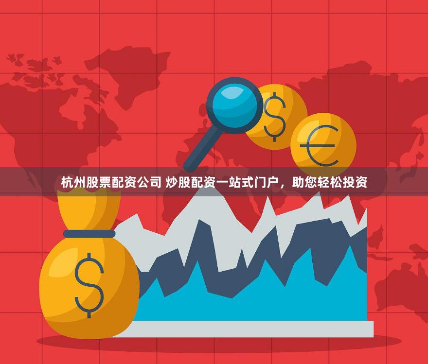 杭州股票配资公司 炒股配资一站式门户，助您轻松投资