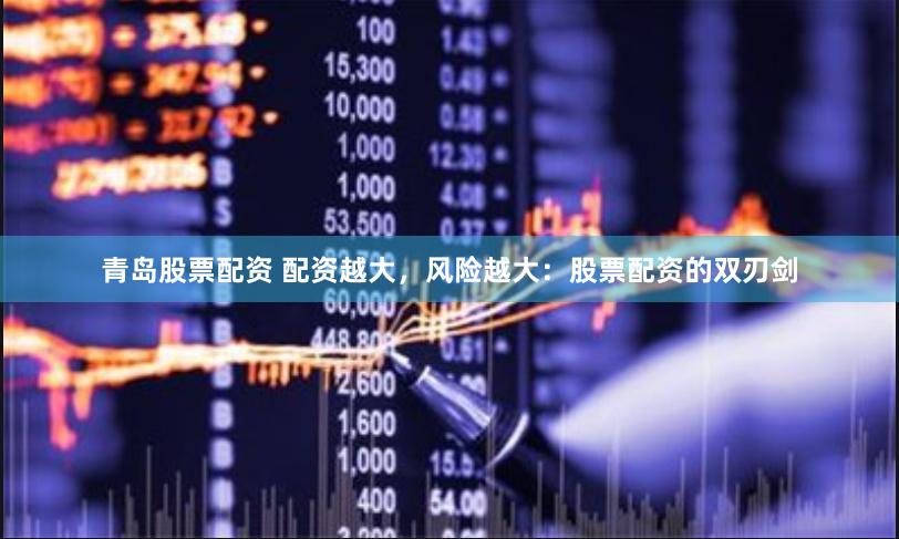 青岛股票配资 配资越大，风险越大：股票配资的双刃剑