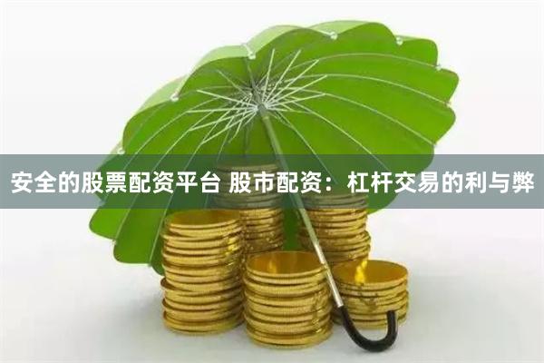 安全的股票配资平台 股市配资:杠杆交易的利与弊