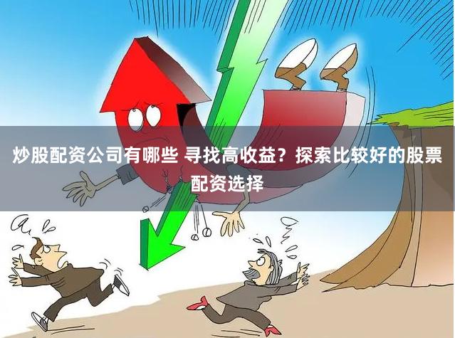 炒股配资公司有哪些 寻找高收益?探索比较好的股票配资选择