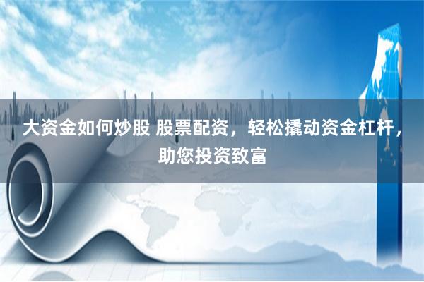 大资金如何炒股 股票配资,轻松撬动资金杠杆,助您投资致富