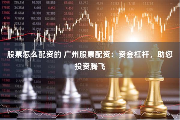 股票怎么配资的 广州股票配资:资金杠杆,助您投资腾飞